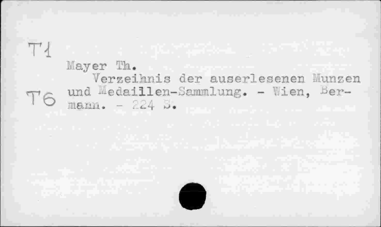 ﻿Mayer Th.
Verzeihnis der auserlesenen Münzen und Medaillen-Sammlung. - Y/ien, Hermann. - 224